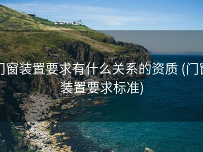 门窗装置要求有什么关系的资质 (门窗装置要求标准)