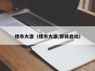 楼市大涨（楼市大涨,即将启动）