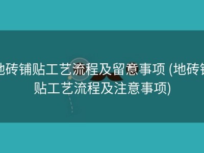 地砖铺贴工艺流程及留意事项 (地砖铺贴工艺流程及注意事项)