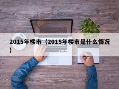 2015年楼市（2015年楼市是什么情况）