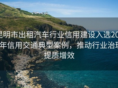 昆明市出租汽车行业信用建设入选2024年信用交通典型案例，推动行业治理提质增效