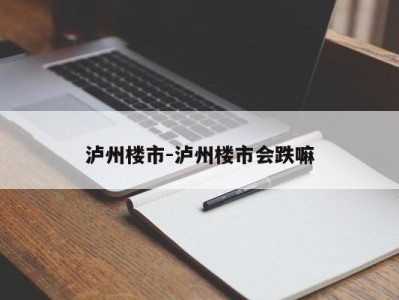 泸州楼市-泸州楼市会跌嘛