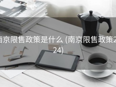 南京限售政策是什么 (南京限售政策2024)