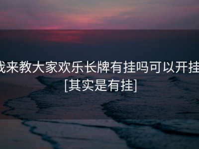 我来教大家欢乐长牌有挂吗可以开挂”[其实是有挂]