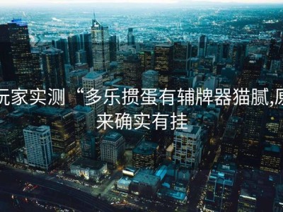 玩家实测“多乐掼蛋有辅牌器猫腻,原来确实有挂