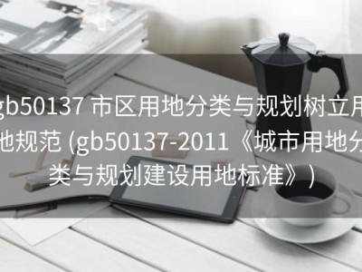 gb50137 市区用地分类与规划树立用地规范 (gb50137-2011《城市用地分类与规划建设用地标准》)