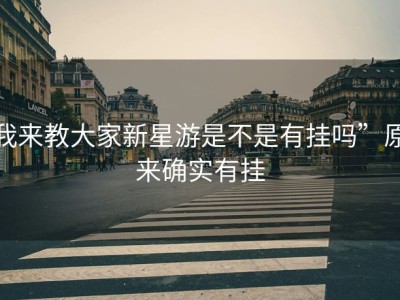 我来教大家新星游是不是有挂吗”原来确实有挂