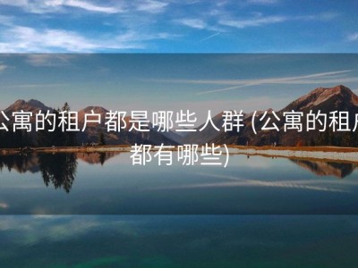 公寓的租户都是哪些人群 (公寓的租户都有哪些)