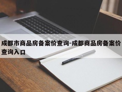 成都市商品房备案价查询-成都商品房备案价查询入口