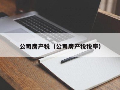 公司房产税（公司房产税税率）