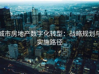 城市房地产数字化转型：战略规划与实施路径