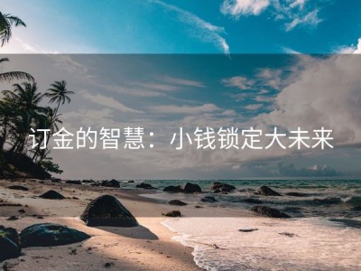 订金的智慧：小钱锁定大未来