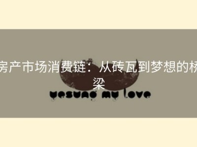 房产市场消费链：从砖瓦到梦想的桥梁