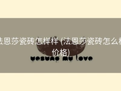 法恩莎瓷砖怎样样 (法恩莎瓷砖怎么样价格)