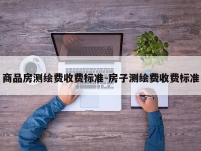 商品房测绘费收费标准-房子测绘费收费标准