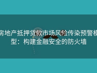 房地产抵押贷款市场风险传染预警模型：构建金融安全的防火墙