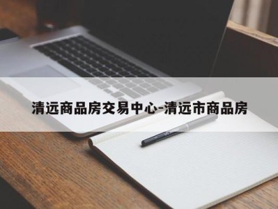 清远商品房交易中心-清远市商品房