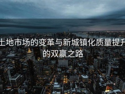 土地市场的变革与新城镇化质量提升的双赢之路