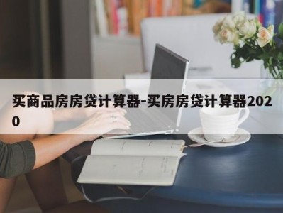买商品房房贷计算器-买房房贷计算器2020