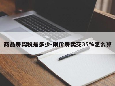 商品房契税是多少-限价房卖交35%怎么算