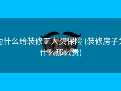 为什么给装修工人买保险 (装修房子为什么那么贵)