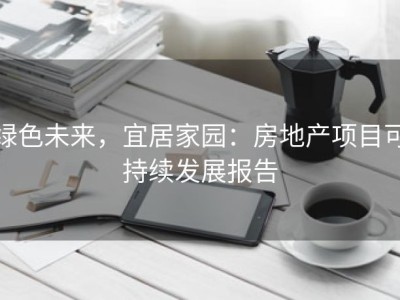 绿色未来，宜居家园：房地产项目可持续发展报告