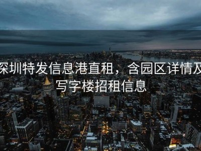 深圳特发信息港直租，含园区详情及写字楼招租信息