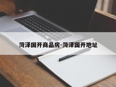 菏泽国开商品房-菏泽国开地址