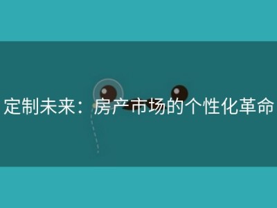 定制未来：房产市场的个性化革命