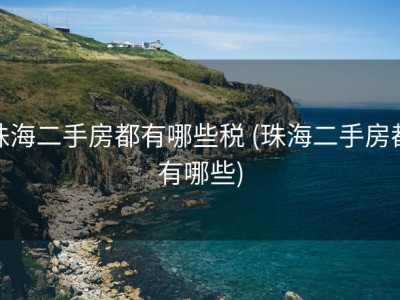 珠海二手房都有哪些税 (珠海二手房都有哪些)