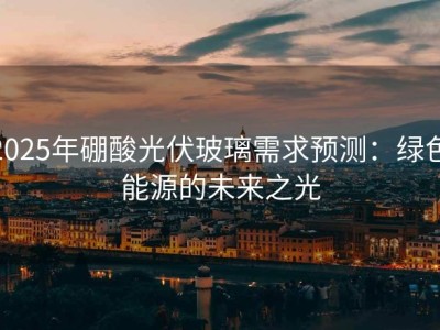 2025年硼酸光伏玻璃需求预测：绿色能源的未来之光