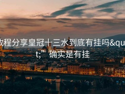 教程分享皇冠十三水到底有挂吗"”确实是有挂