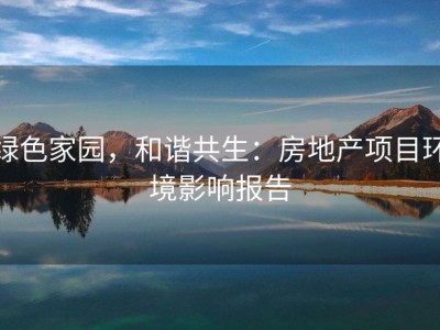 绿色家园，和谐共生：房地产项目环境影响报告