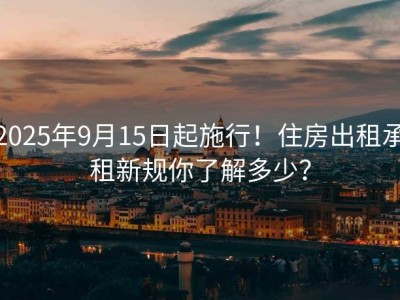 2025年9月15日起施行！住房出租承租新规你了解多少？