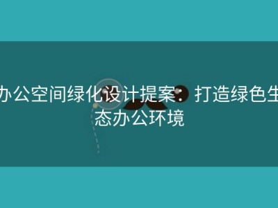 办公空间绿化设计提案：打造绿色生态办公环境