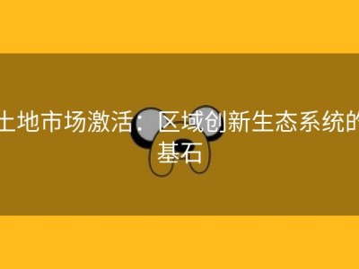 土地市场激活：区域创新生态系统的基石