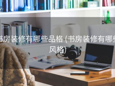 书房装修有哪些品格 (书房装修有哪些风格)