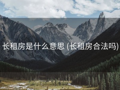长租房是什么意思 (长租房合法吗)