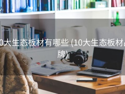 10大生态板材有哪些 (10大生态板材品牌)