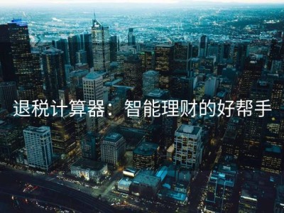 退税计算器：智能理财的好帮手
