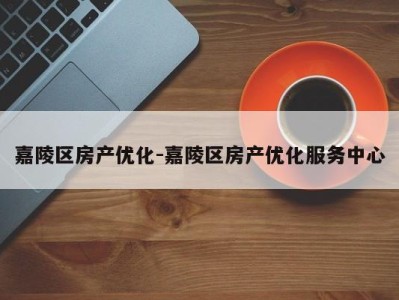嘉陵区房产优化-嘉陵区房产优化服务中心