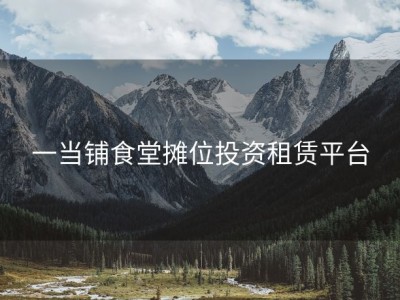 一当铺食堂摊位投资租赁平台