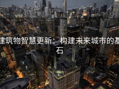 建筑物智慧更新：构建未来城市的基石