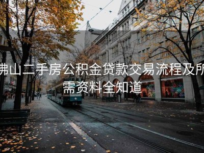 佛山二手房公积金贷款交易流程及所需资料全知道