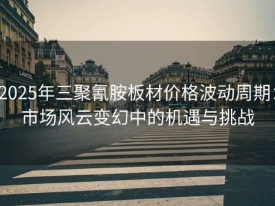 2025年三聚氰胺板材价格波动周期：市场风云变幻中的机遇与挑战
