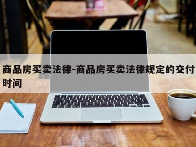 商品房买卖法律-商品房买卖法律规定的交付时间