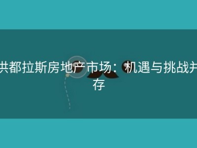 洪都拉斯房地产市场：机遇与挑战并存