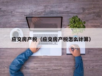 应交房产税（应交房产税怎么计算）