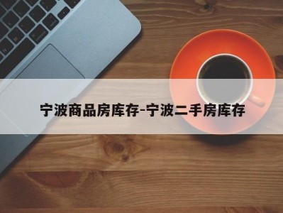 宁波商品房库存-宁波二手房库存