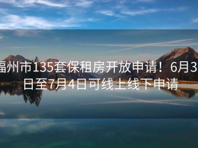 福州市135套保租房开放申请！6月30日至7月4日可线上线下申请